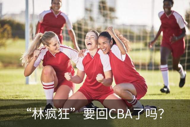 “林疯狂”要回CBA了吗？