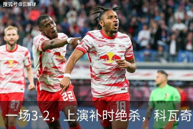 一场3-2，上演补时绝杀，科瓦奇神换人：替补神兵任意球破门