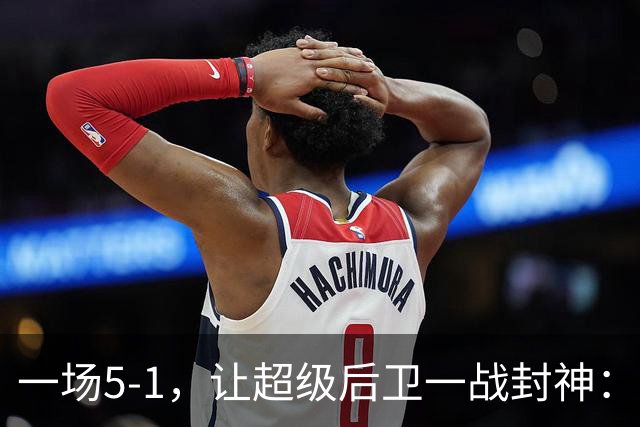 一场5-1，让超级后卫一战封神：独造5球，3进球2助攻太疯狂