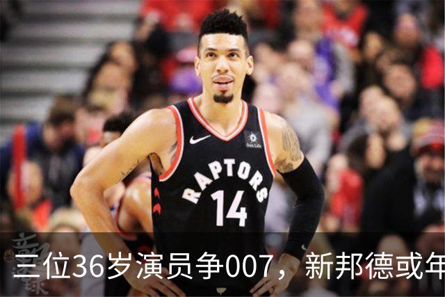 三位36岁演员争007，新邦德或年底前揭晓