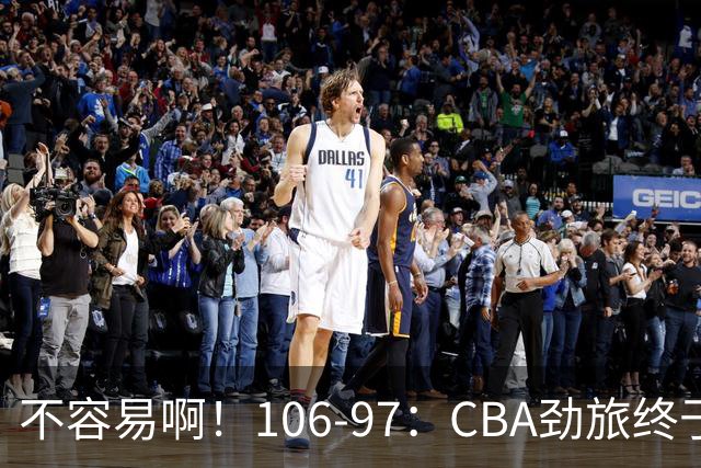 不容易啊！106-97：CBA劲旅终于赢了，终结连败、首胜，本土后卫27分