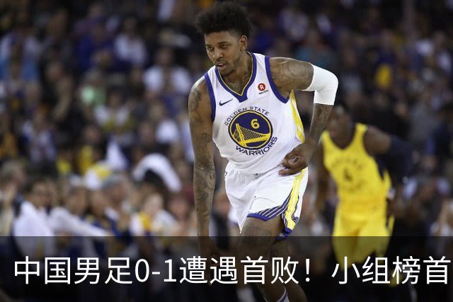 中国男足0-1遭遇首败！小组榜首让位，提前晋级的希望渺茫