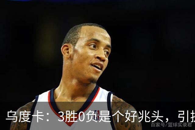 乌度卡：3胜0负是个好兆头，引援能从容应对伤病