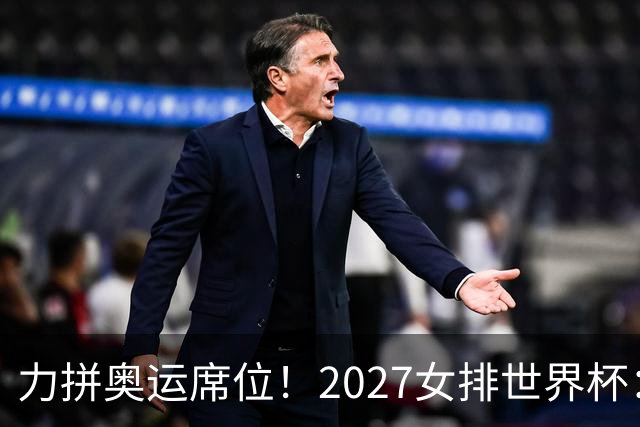 力拼奥运席位！2027女排世界杯：中国与荷兰瑞士瑞典同组