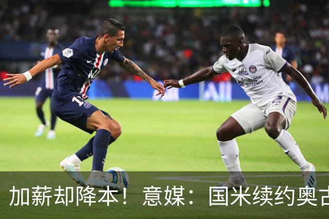 加薪却降本！意媒：国米续约奥古斯托摊销成本，每年可节约71万欧