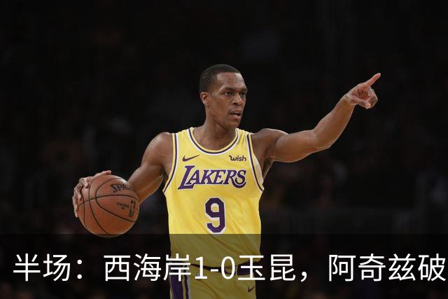 半场：西海岸1-0玉昆，阿奇兹破门，西海岸两球无效