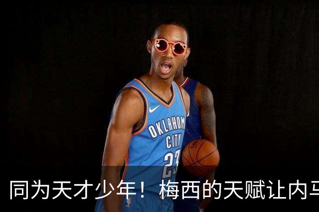 同为天才少年！梅西的天赋让内马尔彻底折服，球王的格局更令人敬佩