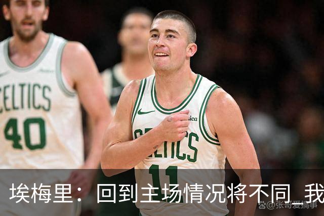 埃梅里：回到主场情况将不同 我们会有更多机会