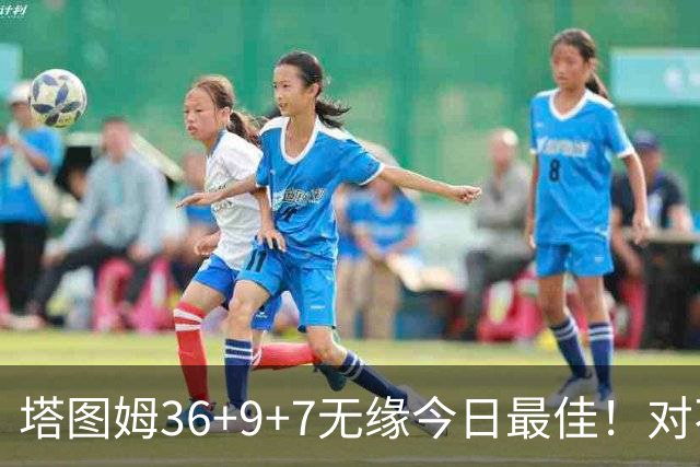 塔图姆36+9+7无缘今日最佳！对不起，你碰到暴走的湖人中锋了