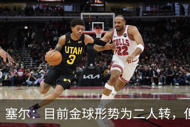 塞尔：目前金球形势为二人转，但无人敢将亚马尔列为头号热门