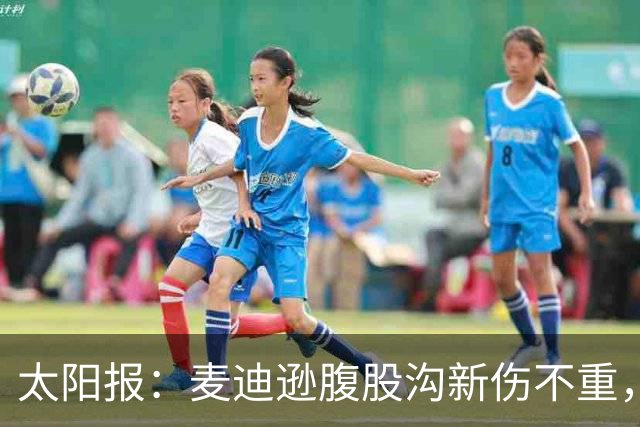 太阳报：麦迪逊腹股沟新伤不重，出战水晶宫待定