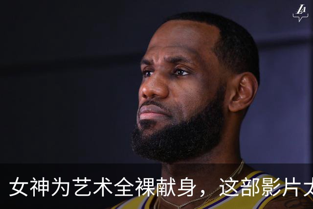 女神为艺术全裸献身，这部影片太生猛了