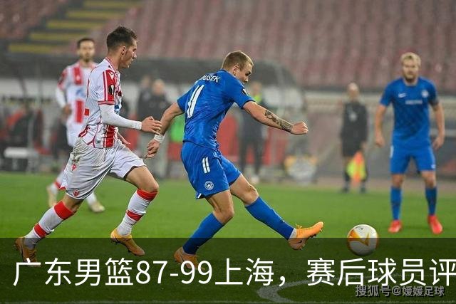 广东男篮87-99上海，赛后球员评分：徐杰满分，4人低迷、3人达标