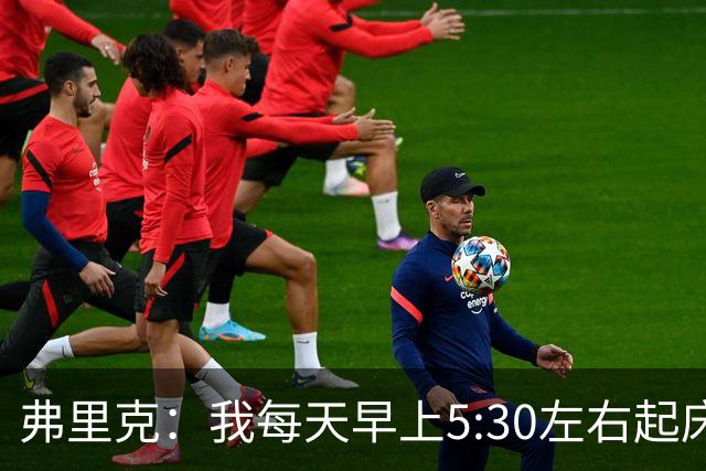 弗里克：我每天早上5:30左右起床，掌控好早晨就能掌控好一天