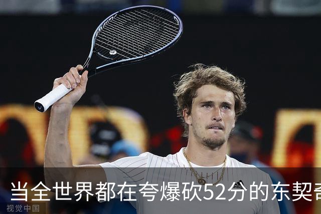 当全世界都在夸爆砍52分的东契奇时，我来夸夸塞布尔