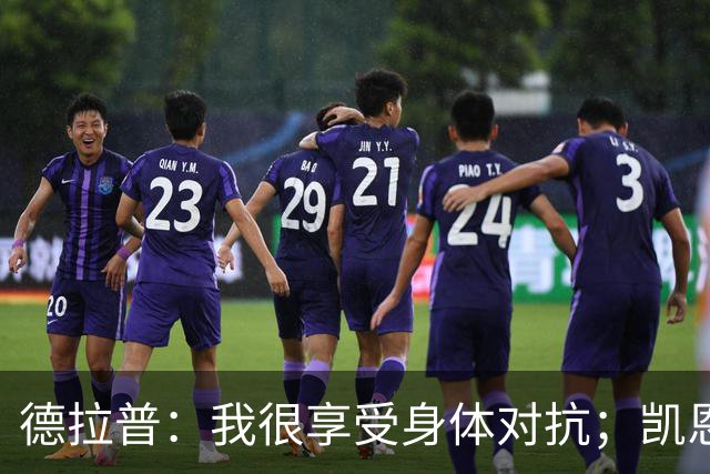 德拉普：我很享受身体对抗；凯恩是我仰望并努力追赶的榜样