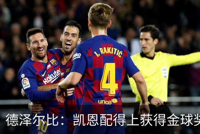 德泽尔比：凯恩配得上获得金球奖，他是极其全面的全能型球员