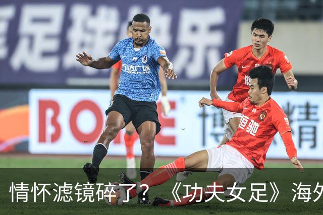 情怀滤镜碎了？《功夫女足》海外评分为0，外媒称周星驰黔驴技穷