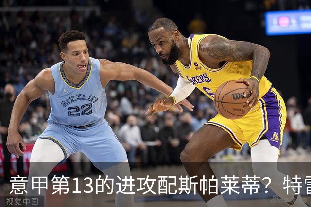 意甲第13的进攻配斯帕莱蒂？特雷维萨尼点名尤文引援