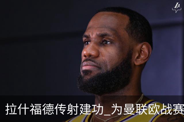 拉什福德传射建功 为曼联欧战赛场打进第26球