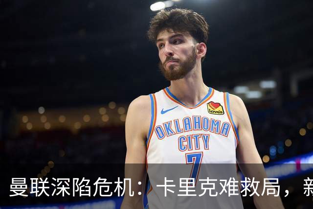 曼联深陷危机：卡里克难救局，新帅人选引热议