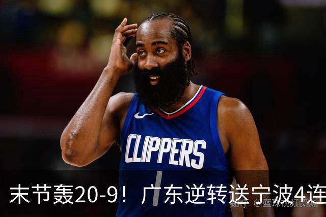 末节轰20-9！广东逆转送宁波4连败 博日奇26+10罗凯文20分