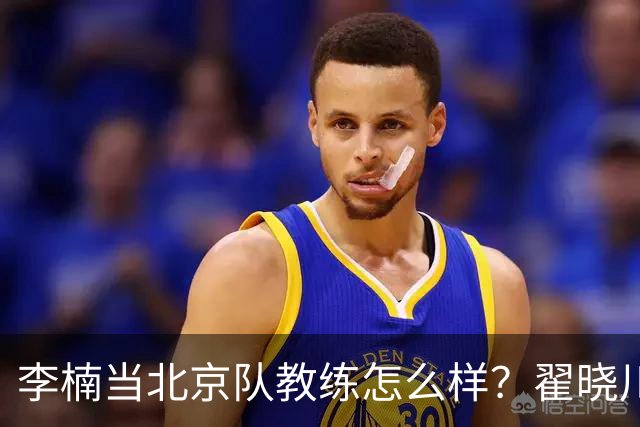 李楠当北京队教练怎么样？翟晓川毫不遮掩说心里话，说得真实在