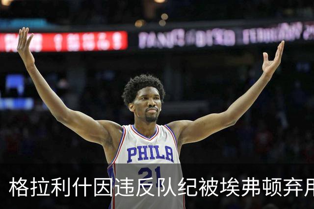 格拉利什因违反队纪被埃弗顿弃用，据信缺席训练