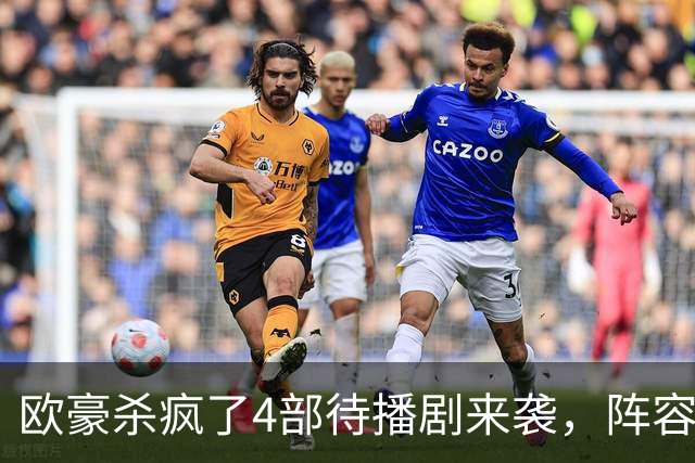 欧豪杀疯了4部待播剧来袭，阵容都不错，想追哪部