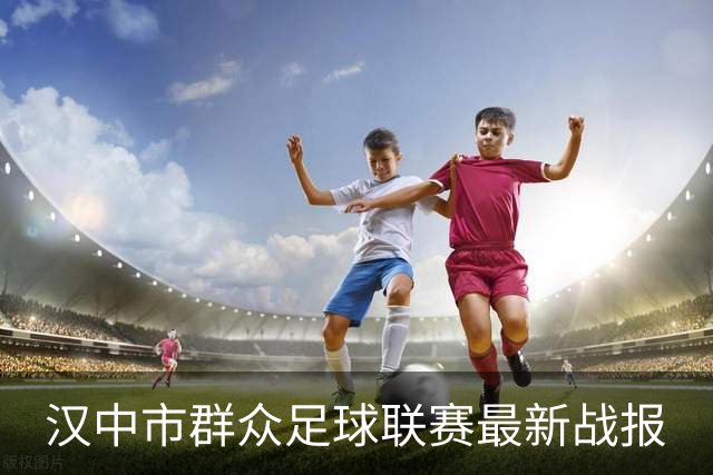汉中市群众足球联赛最新战报