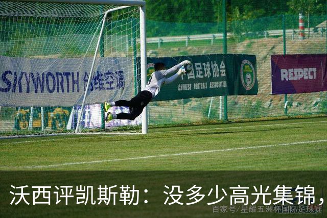沃西评凯斯勒：没多少高光集锦，但总在正确的位置上