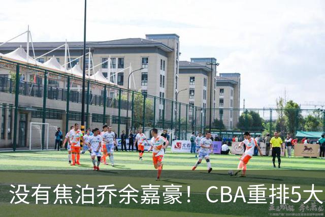 没有焦泊乔余嘉豪！CBA重排5大中锋，两老将还能打，郭士强该看清