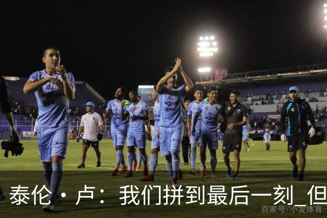 泰伦·卢：我们拼到最后一刻 但25次失误实在太多了