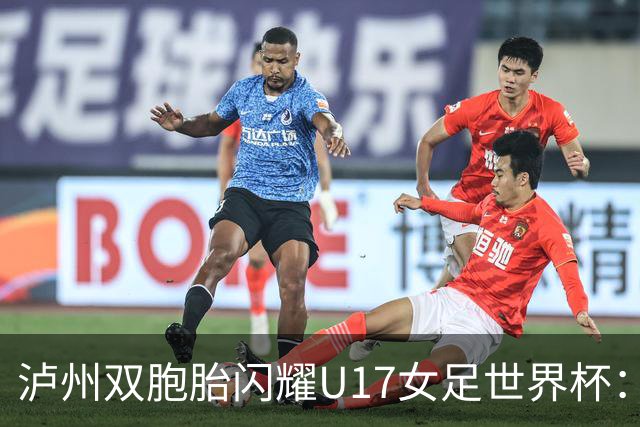 泸州双胞胎闪耀U17女足世界杯：一年级接触足球 妈妈坦言“没想过走专业”