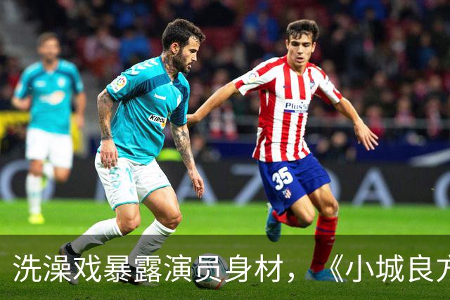 洗澡戏暴露演员身材，《小城良方》肖战VS《早晨晴朗》井柏然，差别明显