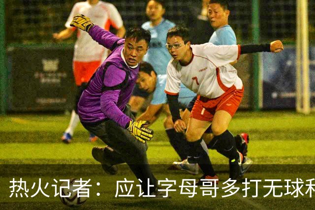 热火记者：应让字母哥多打无球和挡拆顺下 减少他持球往人堆里冲