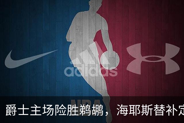 爵士主场险胜鹈鹕，海耶斯替补定防守基调