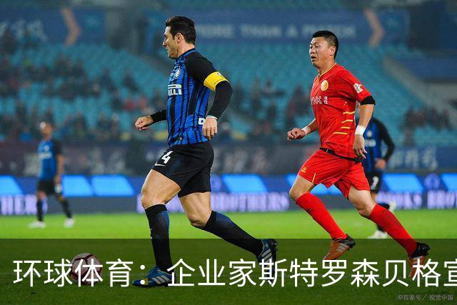 环球体育：企业家斯特罗森贝格宣布竞选瓦斯科主席