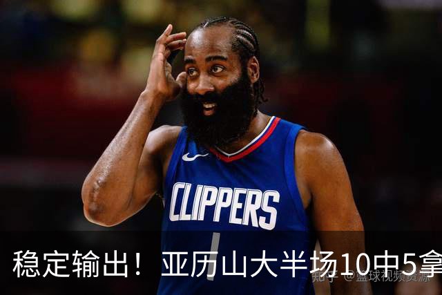 稳定输出！亚历山大半场10中5拿到11分3板2助1帽 无罚球