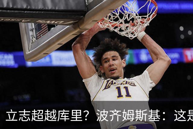 立志超越库里？波齐姆斯基：这是在激励自己 没有人能成为他