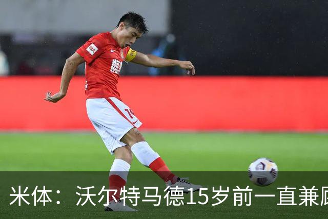米体：沃尔特马德15岁前一直兼顾足球和手球，转会海外时挚友相随