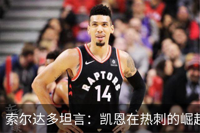 索尔达多坦言：凯恩在热刺的崛起曾让我备受打击