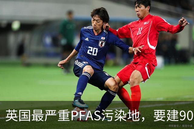 英国最严重PFAS污染地，要建9000套住宅