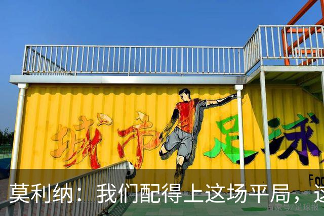 莫利纳：我们配得上这场平局，这是争夺联赛排名的重要一分