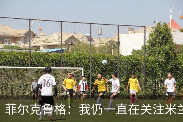 菲尔克鲁格：我仍一直在关注米兰 无法透露当初为何离开米兰