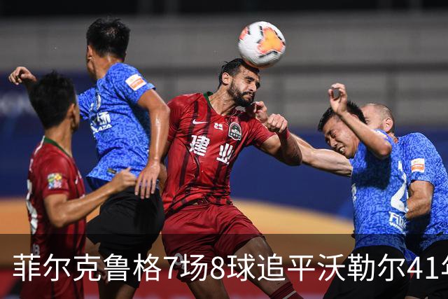 菲尔克鲁格7场8球追平沃勒尔41年纪录