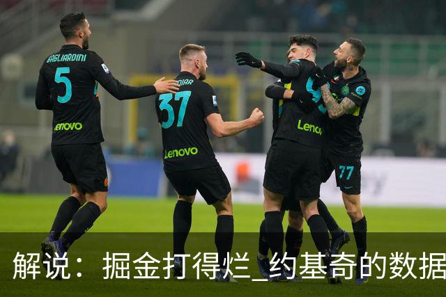 解说：掘金打得烂 约基奇的数据无法掩盖他比赛前半段的漫不经心