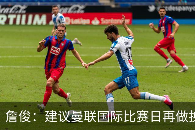 詹俊：建议曼联国际比赛日再做换帅决定；利物浦赢球阿劳霍最佳