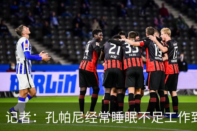 记者：孔帕尼经常睡眠不足工作到深夜，俱乐部要求他放松休息