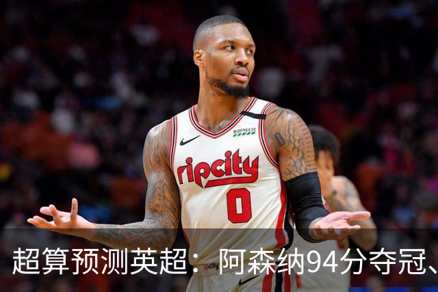 超算预测英超：阿森纳94分夺冠、曼联55分第9